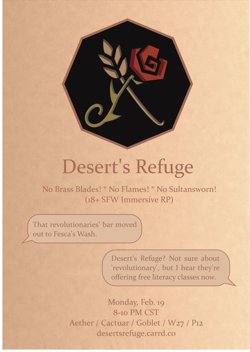 A flyer for Desert's Refuge. The logo is that of a rose and wheat crossed against each other. The text reads: Desert's Refuge No Brass Blades! * No Flames! * No Sultansworn! (18+ SFW Immersive RP) "I heard that revolutionaries' bar is finally closing. You